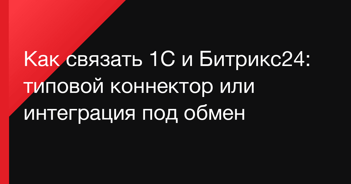 Как связать 1С и Битрикс24: типовой коннектор или интеграция под обмен
