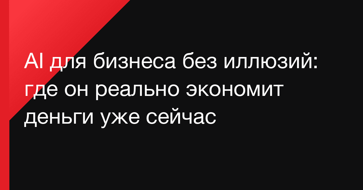 AI для бизнеса без иллюзий: где он реально экономит деньги уже сейчас