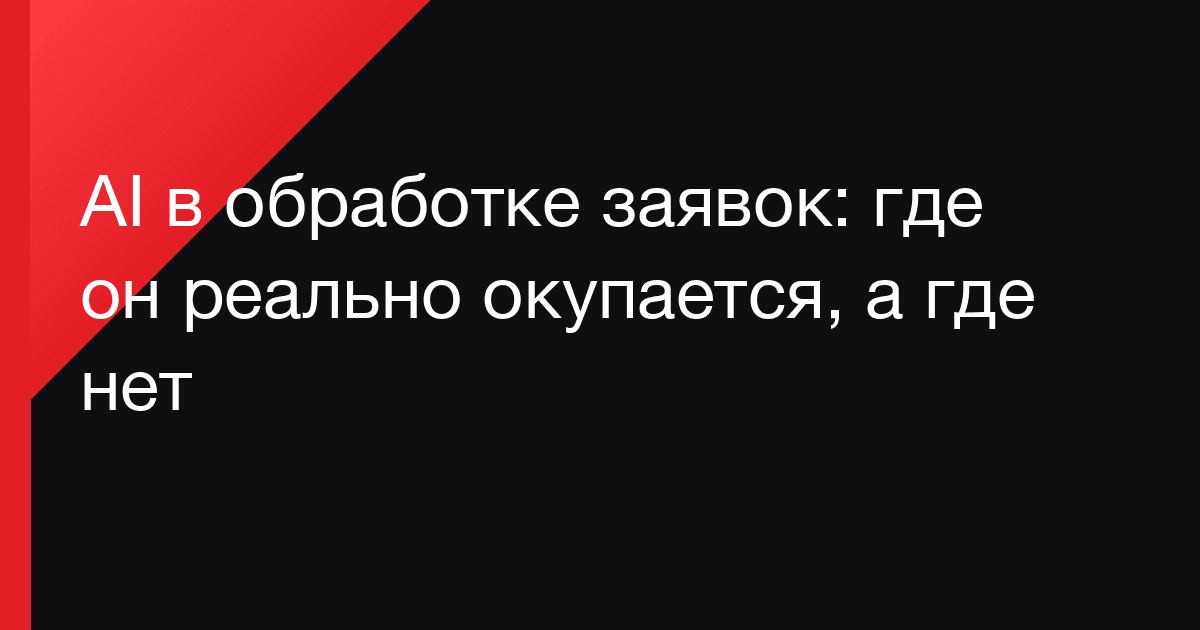 AI в обработке заявок: где он реально окупается, а где нет