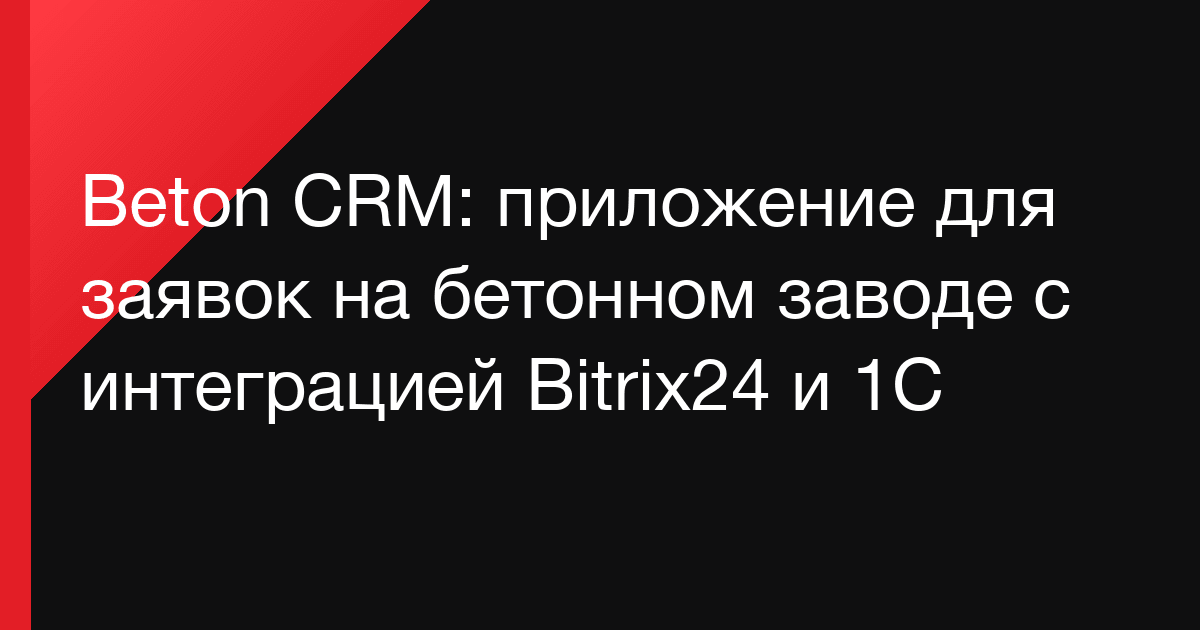 Beton CRM: приложение для заявок на бетонном заводе с интеграцией Bitrix24 и 1С
