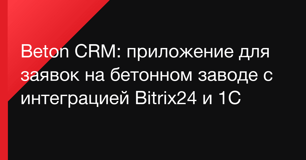 Beton CRM: приложение для заявок на бетонном заводе с интеграцией Bitrix24 и 1С