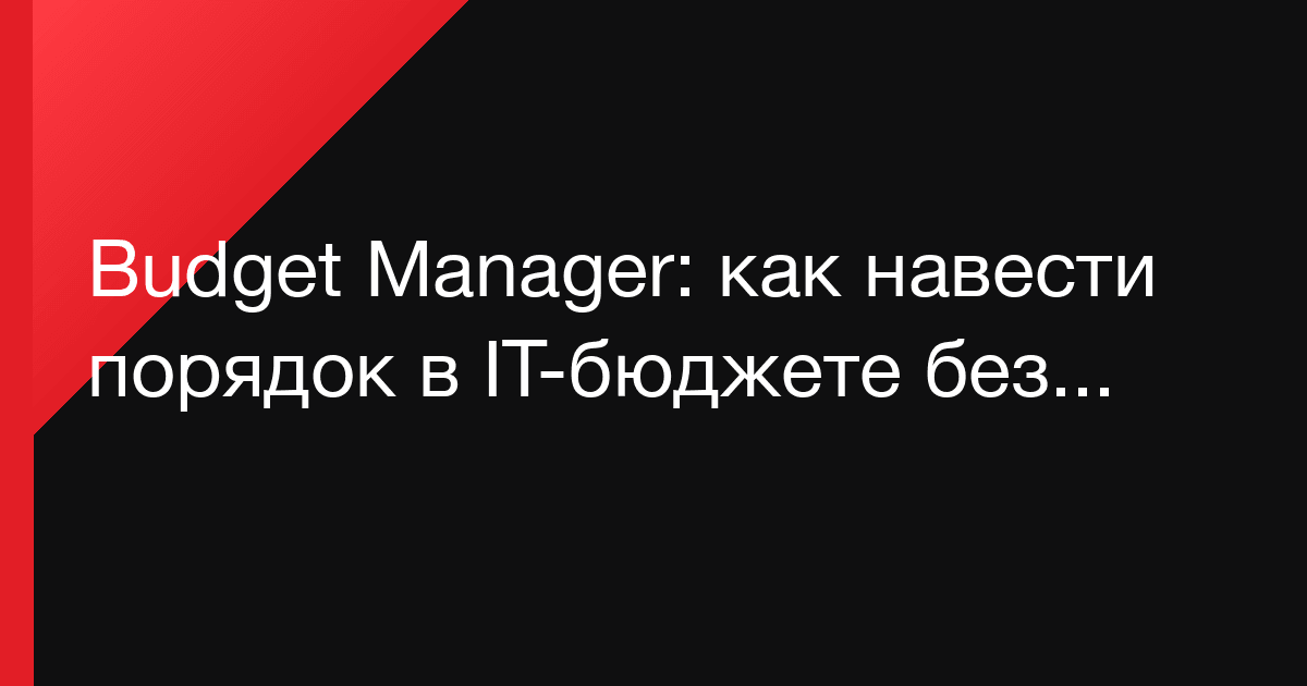 Budget Manager: как навести порядок в IT-бюджете без бесконечных Excel и согласований в чатах