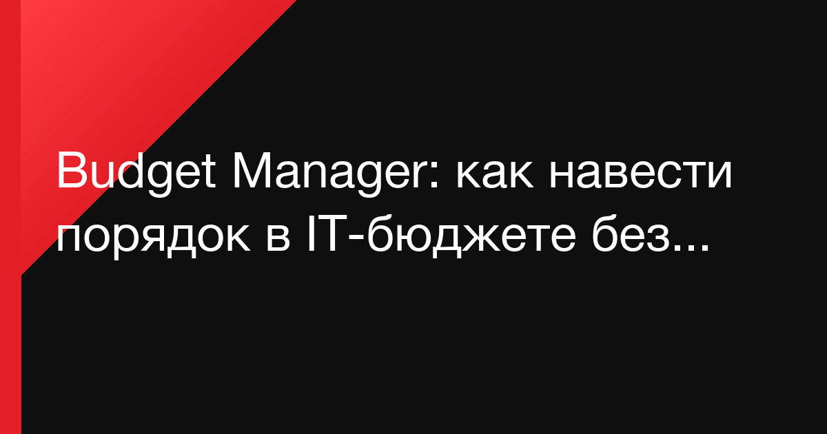 Budget Manager: как навести порядок в IT-бюджете без бесконечных Excel и согласований в чатах