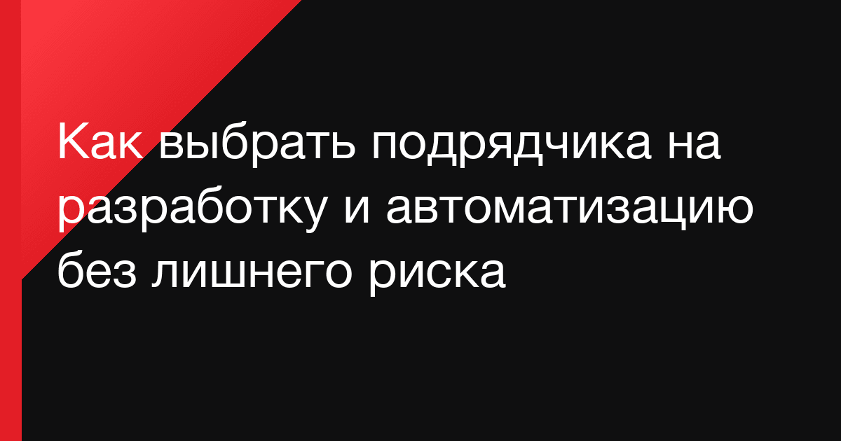 Как выбрать подрядчика на разработку и автоматизацию без лишнего риска