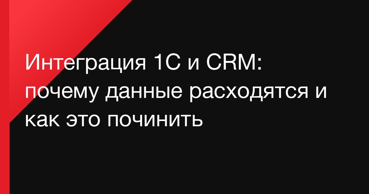 Интеграция 1С и CRM: почему данные расходятся и как это починить