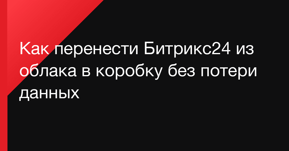 Как перенести Битрикс24 из облака в коробку без потери данных
