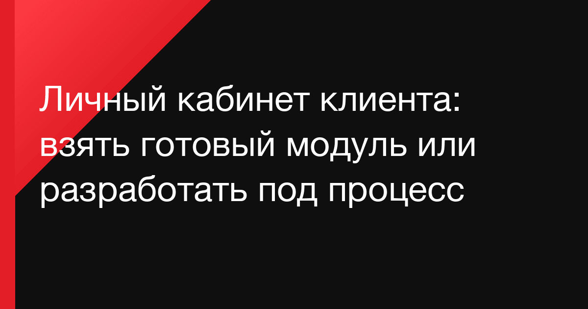 Личный кабинет клиента: взять готовый модуль или разработать под процесс