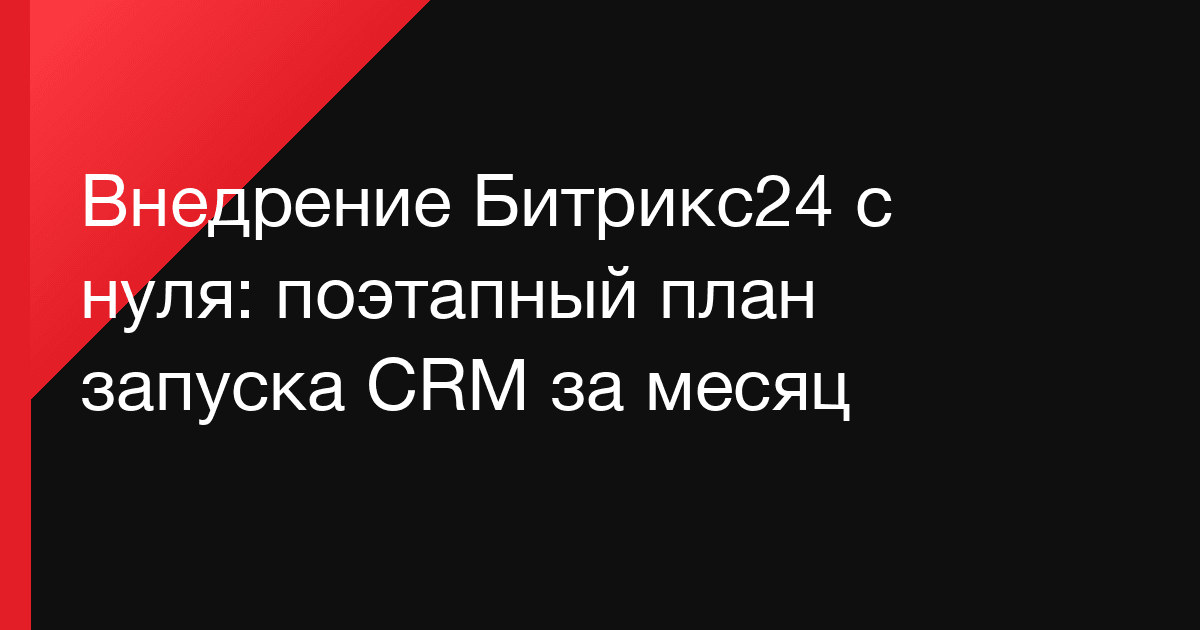 Внедрение Битрикс24 с нуля: поэтапный план запуска CRM за месяц